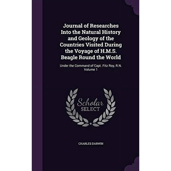 Journal of Researches Into the Natural History and Geology of the Countries Visited During the Voyage of H.M.S. Beagle Round the World: Under the Command of Capt. Fitz Roy, R.N. Volume 1 Hardcover C
