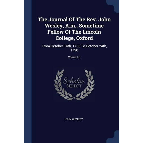The Journal Of The Rev. John Wesley, A.m., Sometime Fellow Of The Lincoln College, Oxford : From October 14th, 1735 To October 24th, 1790; Volume 3 (Paperback)