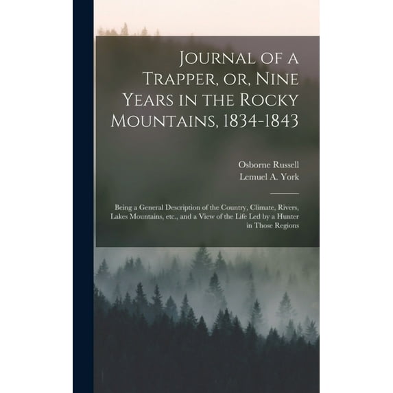 Journal of a Trapper, or, Nine Years in the Rocky Mountains, 1834-1843: Being a General Description of the Country, Climate, Rivers, Lakes Mountains, Etc., and a View of the Life Led by a Hunter in Th