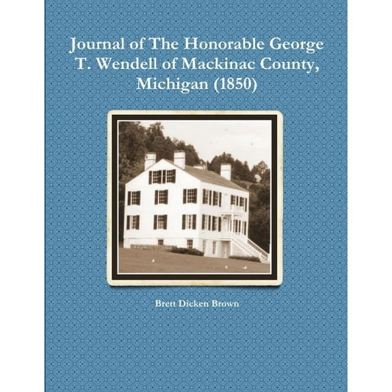 Journal of The Honorable George T. Wendell of Mackinac County, Michigan (1850), (Paperback)