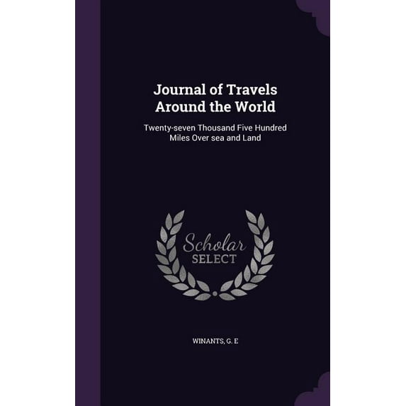 Journal of Travels Around the World: Twenty-seven Thousand Five Hundred Miles Over sea and Land (Hardcover)