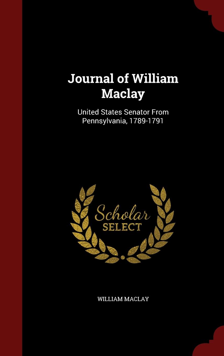 Journal of William Maclay: United States Senator from Pennsylvania, 1789-1791 Hardcover