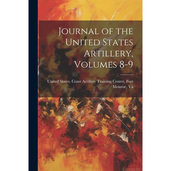 Journal of the United States Artillery, Volumes 8-9 (Paperback)