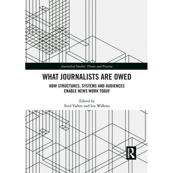 Journalism Studies What Journalists Are Owed: How Structures, Systems and Audiences Enable News Work Today, (Paperback)