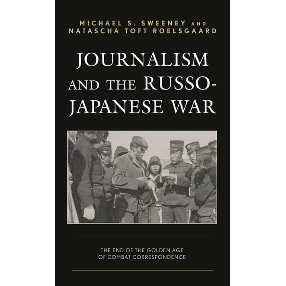 Journalism and the Russo-Japanese War: The End of the Golden Age of Combat Correspondence, (Hardcover)