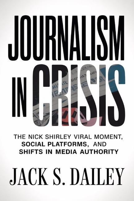 Journalism in Crisis: The Nick Shirley Viral Moment, Social Platforms, and Shifts in Media Authority, (Paperback)