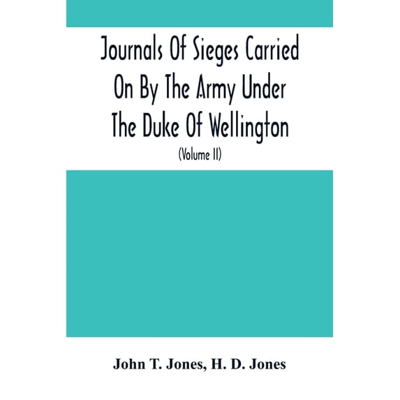 Journals Of Sieges Carried On By The Army Under The Duke Of Wellington, In Spain, During The Years 1811 To 1814: With No, (Paperback)