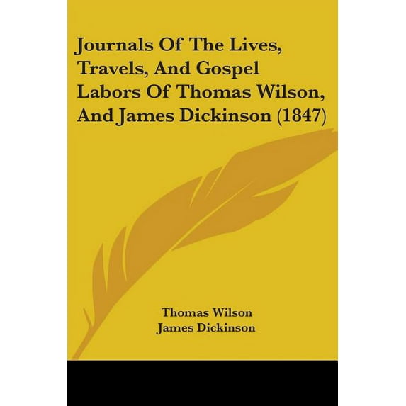 Journals Of The Lives, Travels, And Gospel Labors Of Thomas Wilson, And James Dickinson (1847) (Paperback)