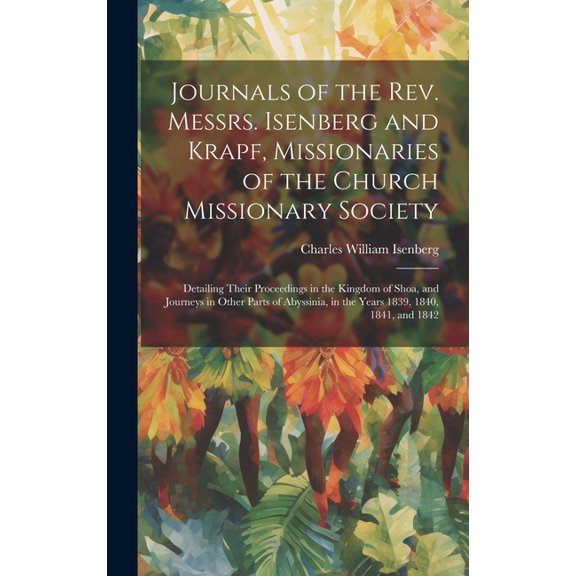 Journals of the Rev. Messrs. Isenberg and Krapf, Missionaries of the Church Missionary Society: Detailing Their Proceedings in the Kingdom of Shoa, and Journeys in Other Parts of Abyssinia, in the Yea
