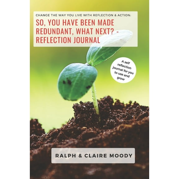 Journals: So, You Have Been Made Redundant What Next? Reflection Journal: Change The Way You Live With Reflection & Action (Paperback)