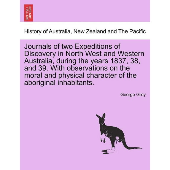 Journals of two Expeditions of Discovery in North West and Western Australia, during the years 1837, 38, and 39. With observations on the moral and physical character of the aboriginal inhabitants. Vo