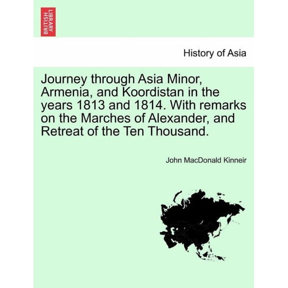 Journey through Asia Minor, Armenia, and Koordistan in the years 1813 and 1814. With remarks on the Marches of Alexander, and Retreat of the Ten Thousand. (Paperback)