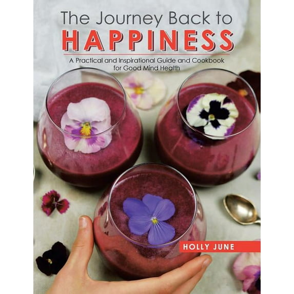 Journey Back to Happiness : A Practical and Inspirational Guide and Cookbook for Good Mind Health