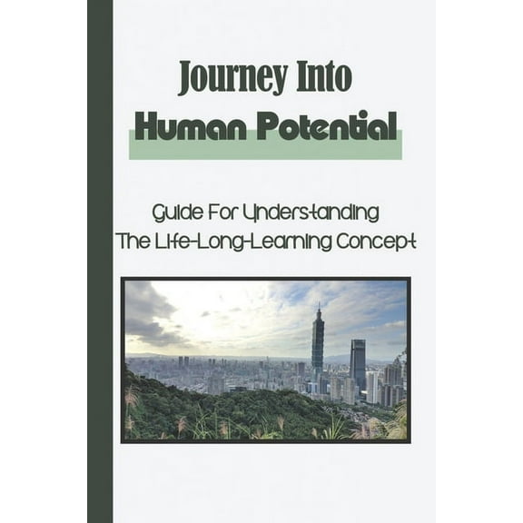 Journey Into Human Potential: Guide For Understanding The Life-Long-Learning Concept: Improve Our Potential (Paperback)