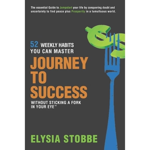 Journey to Success - 52 Weekly Habits You Can Master Without Sticking a Fork in Your Eye: The Essential Guide to Jumpstarting Your Life by Conquering Doubt and Uncertainty to Find Peace Plus Prosperit