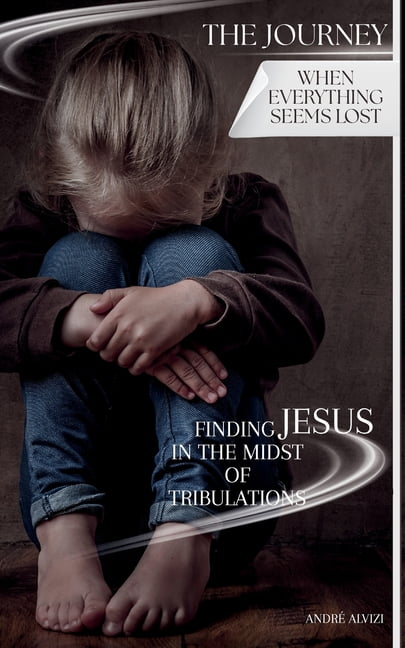 Journey The Journey: When Everything Seems Lost: Finding Jesus in the Midst of Tribulations, Book 1, (Paperback)