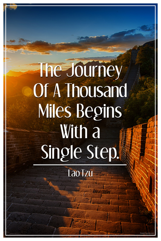 The Journey of a Thousand Miles Begins With a Single Step Lao Tzu