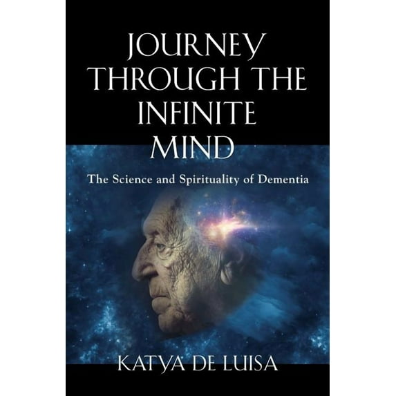 Journey Through the Infinite Mind: The Science and Spirituality of Dementia, (Paperback)