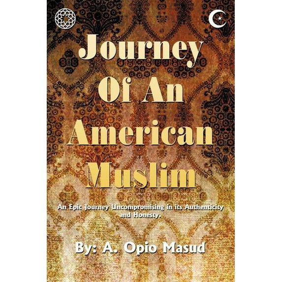 Journey of an American Muslim : An Epic Journey Uncompromising in Its Authenticity and Honesty