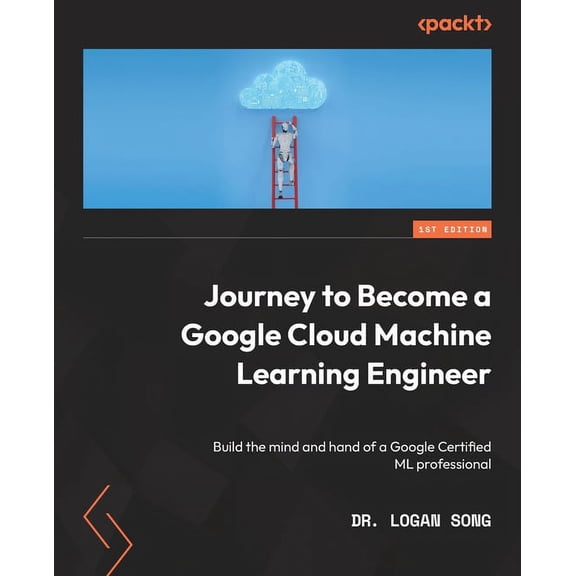 Journey to Become a Google Cloud Machine Learning Engineer: Build the mind and hand of a Google Certified ML professional (Paperback)