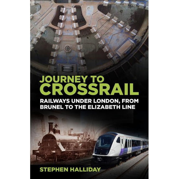 Journey to Crossrail: Railways Under London, from Brunel to the Elizabeth Line (Paperback)