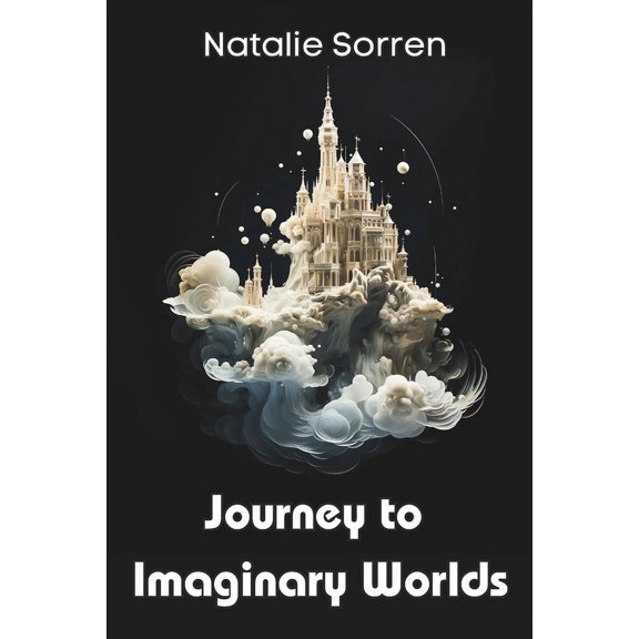Journey to Imaginary Worlds: a collection of eight enchanting tales by author Natalie Sorren, (Paperback)