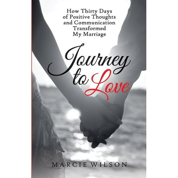 Journey to Love: How Thirty Days of Positive Thoughts and Communication Transformed My Marriage, (Paperback)