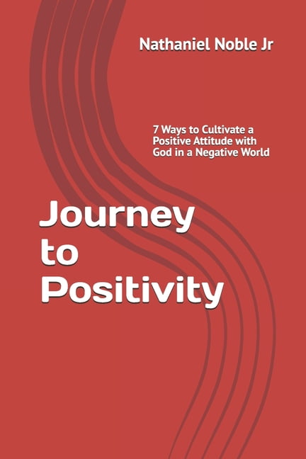Journey to Positivity: 7 Ways to Cultivate a Positive Attitude with God in a Negative World, (Paperback)