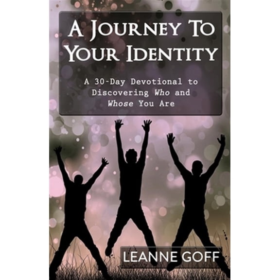 A Journey To Your Identity: A 30-Day Devotional to Discovering Who and Whose You Are (Paperback) by Leanne Goff