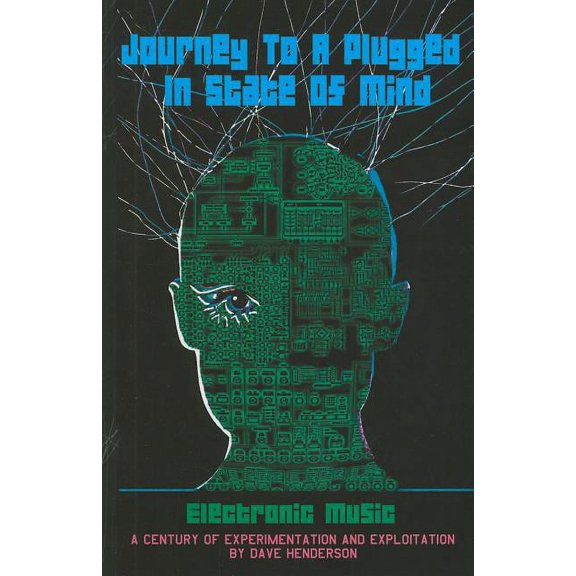Journey to a Plugged in State of Mind: Electronic Music: 100 Years of Experimentation and Exploitation (Paperback)
