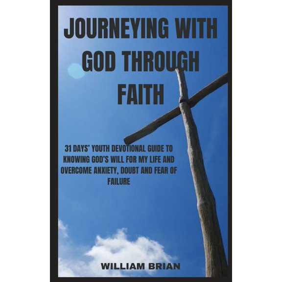 Journeying with God Through Faith: 31 Days' Youth Devotional Guide to Knowing God's Will for My Life and Overcome Anxiety, Doubt and Fear of Failure (Paperback)