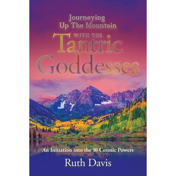Journeying up the Mountain with the Tantric Goddesses: An Initiation into the Ten Cosmic Powers, (Paperback)