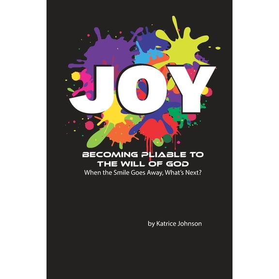 Joy: Becoming Pliable to the Will of God. When the Smile Goes Away, What's Next?, (Paperback)