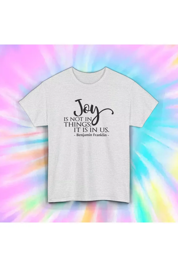 Joy Is Not in Ths T-Shirt, Benjamin Franklin Quote, Inspirational