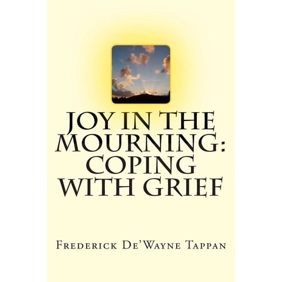 Joy in the Mourning: Coping with Grief: Grief Begins When Someone or Something We Have an Emotional Attachment To, Is Lost. This Book Highl