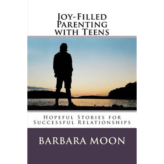 Joy-filled Parenting With Teens : Hopeful Stories for Successful Relationships