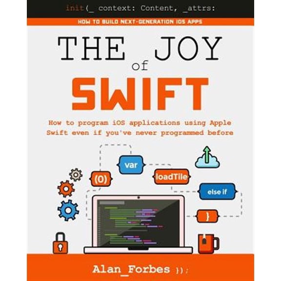 The Joy of Swift: How to program iOS applications using Apple Swift even if you've never programmed (Paperback) by Alan Forbes