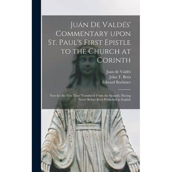 Juán De Valdés' Commentary Upon St. Paul's First Epistle to the Church at Corinth: Now for the First Time Tr, (Hardcover)