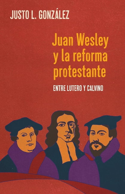 Juan Wesley y la Reforma Protestante: Entre Lutero y Calvino, (Paperback)
