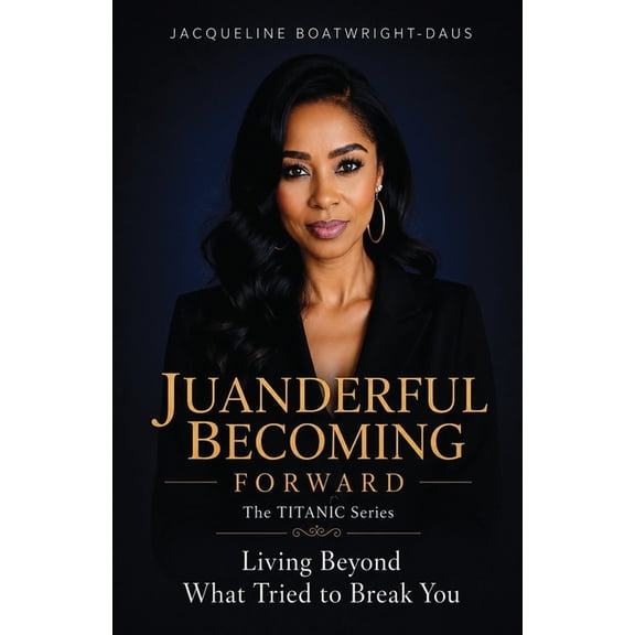 Juanderful Becoming Forward, The Titanic Series, Living Beyond What Trued to Break You, (Paperback)