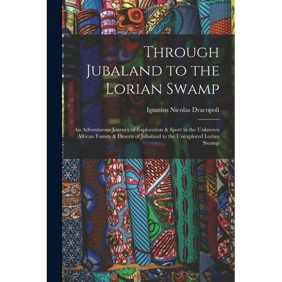 Through Jubaland to the Lorian Swamp : An Adventurous Journey of Exploration & Sport in the Unknown African Forests & Deserts of Jubaland to the Unexplored Lorian Swamp (Paperback)