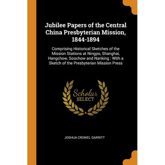 Jubilee Papers of the Central China Presbyterian Mission, 1844-1894 : Comprising Historical Sketches of the Mission Stations at Ningpo, Shanghai, Hangchow, Soochow and Nanking: With a Sketch of the Presbyterian Mission Press (Paperback)