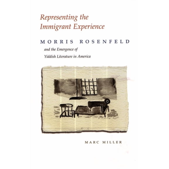 Judaic Traditions in Literature, Music, Representing the Immigrant Experience: Morris Rosenfeld and the Emergence of Yiddish Literature in America, (Paperback)