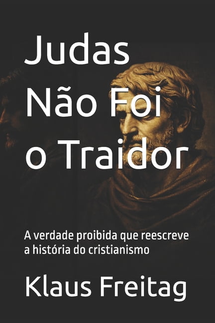 Judas NÃ£o Foi o Traidor: A verdade proibida que reescreve a histÃ³ria do cristianismo, (Paperback)