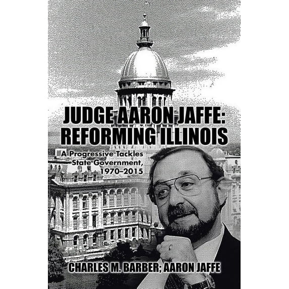 Judge Aaron Jaffe : Reforming Illinois: a Progressive Tackles State Government, 1970-2015