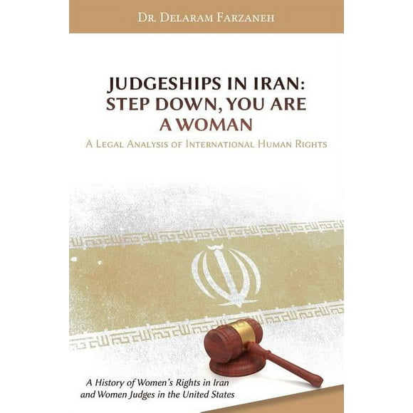 Judgeships in Iran: Step Down, You Are a Woman: A Legal Analysis of International Human Rights: A History of Women's Rights in Iran and Women Judges i