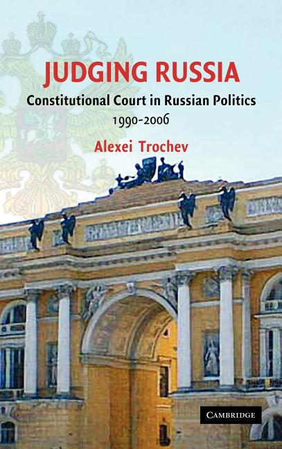 Judging Russia: Constitutional Court in Russian Politics, 1990-2006, (Hardcover)