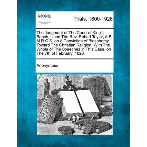 The Judgment of the Court of King's Bench, Upon the REV. Robert Taylor, A.B. M.R.C.S. on a Conviction of Blasphemy Towar, (Paperback)