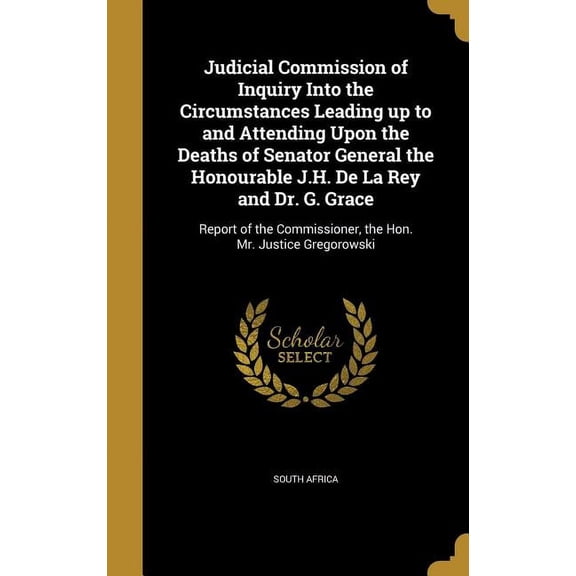 Judicial Commission of Inquiry Into the Circumstances Leading up to and Attending Upon the Deaths of Senator General the Honourable J.H. De La Rey and Dr. G. Grace: Report of the Commissioner, the Hon