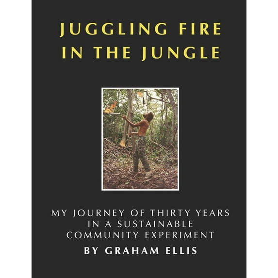 Juggling Fire in the Jungle : My Journey of Thirty Years in a Sustainable Community Experiment (Paperback)